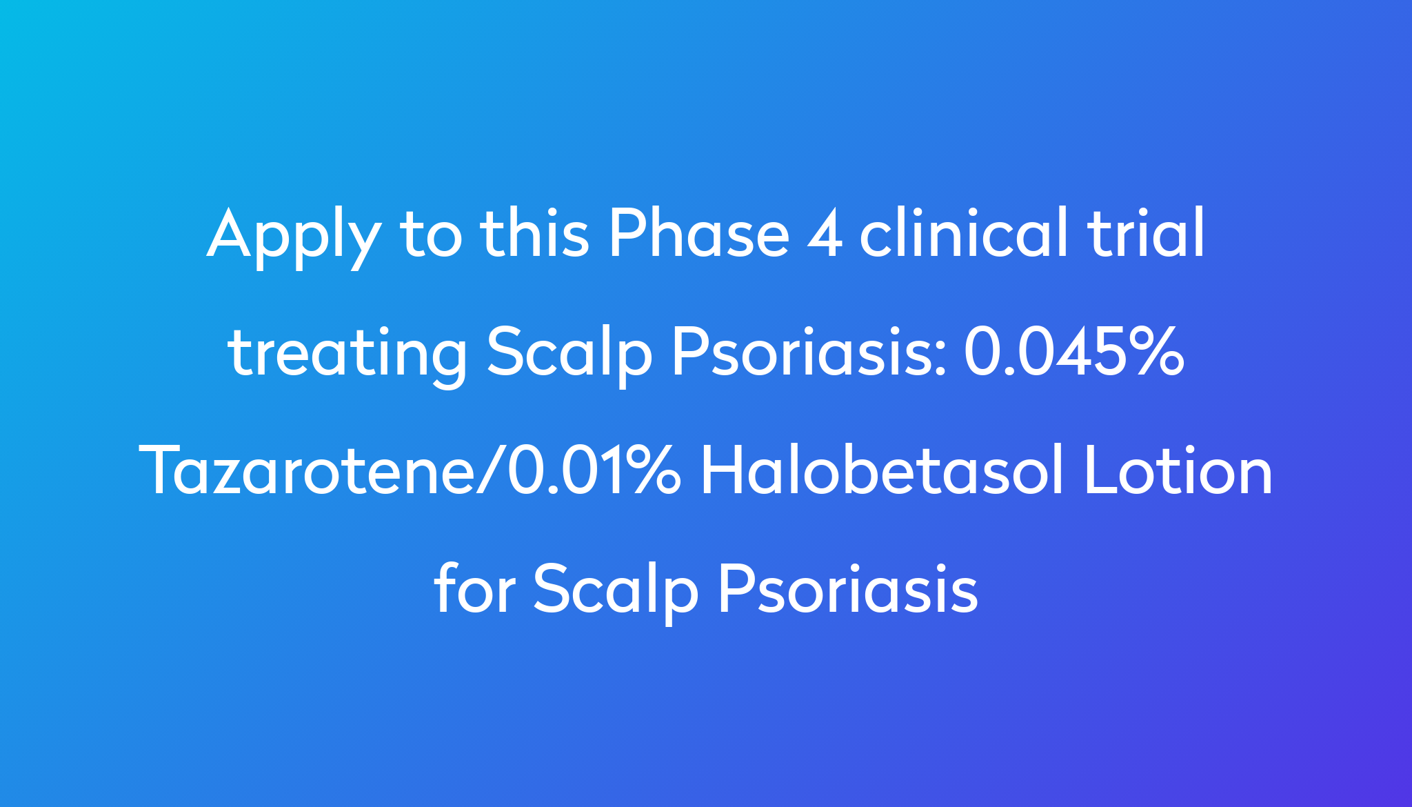 0.045% Tazarotene/0.01% Halobetasol Lotion For Scalp Psoriasis Clinical ...